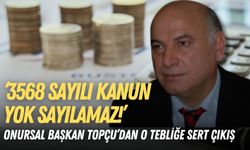 Onursal Başkan Topçu’dan o tebliğe sert çıkış: 3568 sayılı kanun yok sayılamaz!