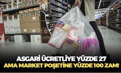 Asgari ücrete sadece yüzde 27 geldi ama marketlerdeki plastik poşetlere yüzde 100 zam yolda!