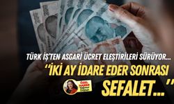 Türk İş’ten asgari ücret çıkışı: İki ay idare eder, sonrası sefalet…