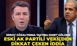 Ersoy gözaltısına ‘hatırlı dost’ gölgesi! Eski AK Partili vekilden dikkat çeken iddia