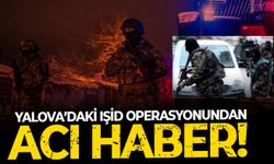 SON DAKİKA Yalova’daki IŞİD operasyonundan acı haber!