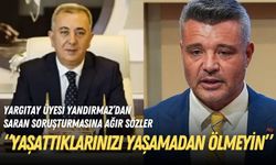 Yargıtay üyesi Yandırmaz’dan Saran soruşturmasına ağır sözler: Siz de yaşattıklarınızı yaşamadan ölmeyin