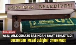 Acılı aile cenaze başında 4 saat bekletildi!  Doktordan 'mesai değişimi' savunması!