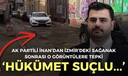 AK Partili İnan’dan İzmir’deki sağanak sonrası o görüntülere tepki: Hükümet suçlu…