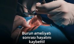 Burun ameliyatı sonrası hayatını kaybetti!