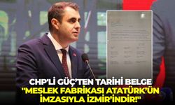 CHP'li Güç’ten tarihi belge: "Meslek Fabrikası Atatürk’ün imzasıyla İzmir’indir!"