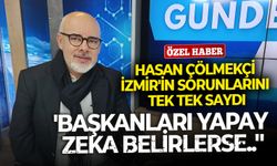 Gazeteci Hasan Çölmekçi İzmir'in sorunlarını tek tek saydı: ''Başkanları yapay zeka belirlerse