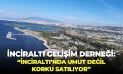 İnciraltı Gelişim Derneği:“İnciraltı’nda umut değil korku satılıyor”
