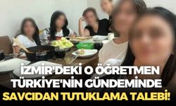 İzmir'deki o öğretmen Türkiye'nin gündeminde: Savcıdan tutuklama talebi!