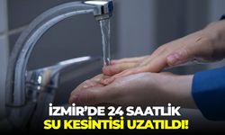 İzmir'de 24 saatlik su kesintisi uzatıldı!