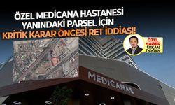 Özel Medicana Hastanesi yan parseldeki plan değişikliği yoğunluğa neden olacak, red kararı çıkabilir”