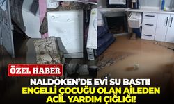 Naldöken’de evi su bastı! Engelli çocuğu olan aileden acil yardım çığlığı