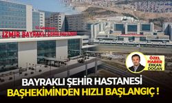 Bayraklı Şehir Hastanesi Başhekiminden hızlı başlangıç!