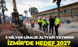 3 milyar liralık altyapı yatırımı! İzmir’de hedef 2027