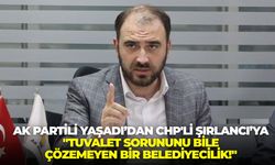 AK Partili Yaşadı’dan CHP'li Şırlancı’ya: "Tuvalet sorununu bile çözemeyen bir belediyecilik!"