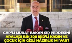CHP’li Murat Bakan sır perdesini araladı: Bin 300 IŞİD’li kadın ve çocuk için gizli hazırlık mı var?