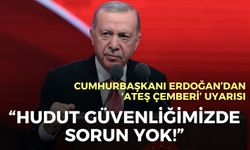 Cumhurbaşkanı Erdoğan’dan ‘Ateş çemberi’ uyarısı: Hudut güvenliğimizde sorun yok!