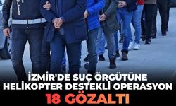 İzmir'de suç örgütüne helikopter destekli operasyon! 18 gözaltı