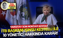 Yargıtay son noktayı koydu!İTB Başkanı Işınsu Kestelli ile 10 yönetici hakkında karar!