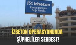 İZBETON operasyonunda şüpheliler serbest