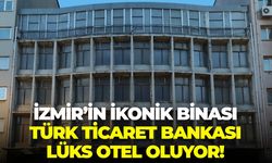 İzmir’in ikonik binası Türk Ticaret Bankası lüks otel oluyor!