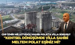 CHP İzmir Milletvekili Mahir Polat’a villa sorusu?