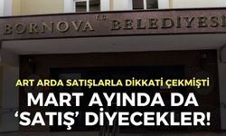 Bornova Belediyesi mart ayında da ‘Satış’ diyecek!