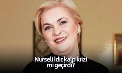 Nurseli İdiz kalp krizi mi geçirdi?