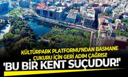 Kültürpark Platformu'ndan Basmane Çukuru için geri adım çağrısı! 'Bu bir kent suçudur!'