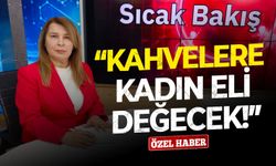 Kahvelere kadın eli değecek!