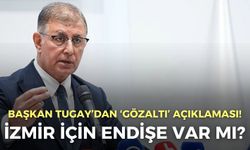 Başkan Tugay’dan ‘gözaltı’ açıklaması! İzmir için endişe var mı?