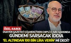 Duayen gazeteci Çölmekçi’den CHP’li o isim hakkında gündemi sarsacak iddia: ‘El altından 100 bin lira verin’ mi dedi?