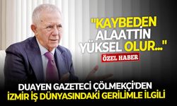 Duayen Gazeteci Çölmekçi'den İzmir iş dünyasındaki gerilimle ilgili: ''Kaybeden Alaattin Yüksel olur...''