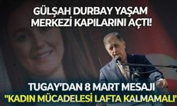 Gülşah Durbay Yaşam Merkezi kapılarını açtı! Tugay’dan 8 Mart’ta mesaj: "Kadın mücadelesi lafta kalmamalı"