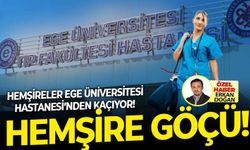 Ege Üniversitesi Tıp Fakültesi Hastanesi'nden Sağlık Bakanlığı'na hemşire göçü yaşanıyor!