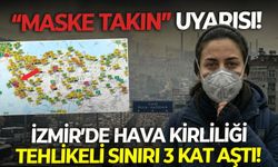 İzmir'in 4 ilçesinde hava kirliliği 'Tehlikeli' sınırı 3 kat aştı! "Maske takın" uyarısı!