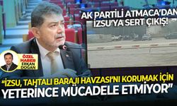 AK Partili Atmaca'dan İZSU'ya salvo! Tahtalı Baraj Havzasını korumak için yeterli mücadeleyi göstermiyor