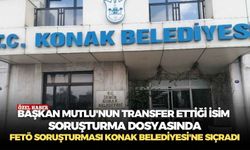 Başkan Mutlu'nun transfer ettiği isim soruşturma dosyasında Fetö soruşturması Konak belediyesi'ne sıçradı