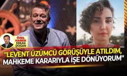 "Levent Üzümcü görüşüyle atıldım, mahkeme kararıyla işe dönüyorum"
