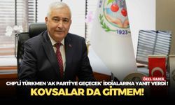 CHP’li Türkmen AK Parti’ye transfer iddialarına yanıt verdi! Kovsalar da gitmem!