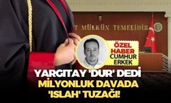 Yargıtay 'Dur' dedi..Milyonluk Davada 'Islah' Tuzağı!