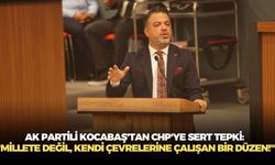 AK Partili Kocabaş'tan CHP'ye sert tepki: "Millete değil, kendi çevrelerine çalışan bir düzen!"