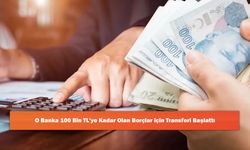 O Banka 100 Bin TL'ye Kadar Olan Borçlar için Transferi Başlattı