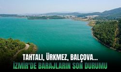 Tahtalı, Ürkmez, Balçova... İzmir'de barajların son durumu