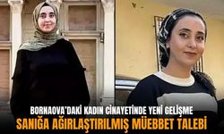 İzmir Bornova’daki kadın cinayetinde yeni gelişme: Sanığa ağırlaştırılmış müebbet talebi!