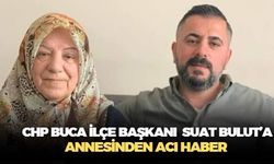 CHP Buca İlçe Başkanı Suat Bulut, annesinden gelen acı haberle yıkıldı