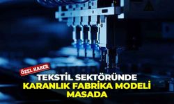 Tekstil sektöründe sessiz devrim başlıyor: Karanlık Fabrika Modeli masada!