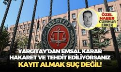 Yargıtay’dan emsal karar: Hakaret ve Tehdit ediliyorsanız kayıt almak suç değil!