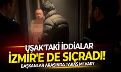 Uşak'taki iddialar İzmir'e de sıçradı! Başkanlar arasında takas mı var?