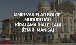 İZMİR VAKIFLAR BÖLGE MÜDÜRLÜĞÜ KİRALAMA İHALE İLANI (İZMİR- MANİSA)